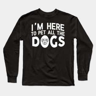 I'm Here To Pet All The Dogs - Dog Lover Dogs Long Sleeve T-Shirt